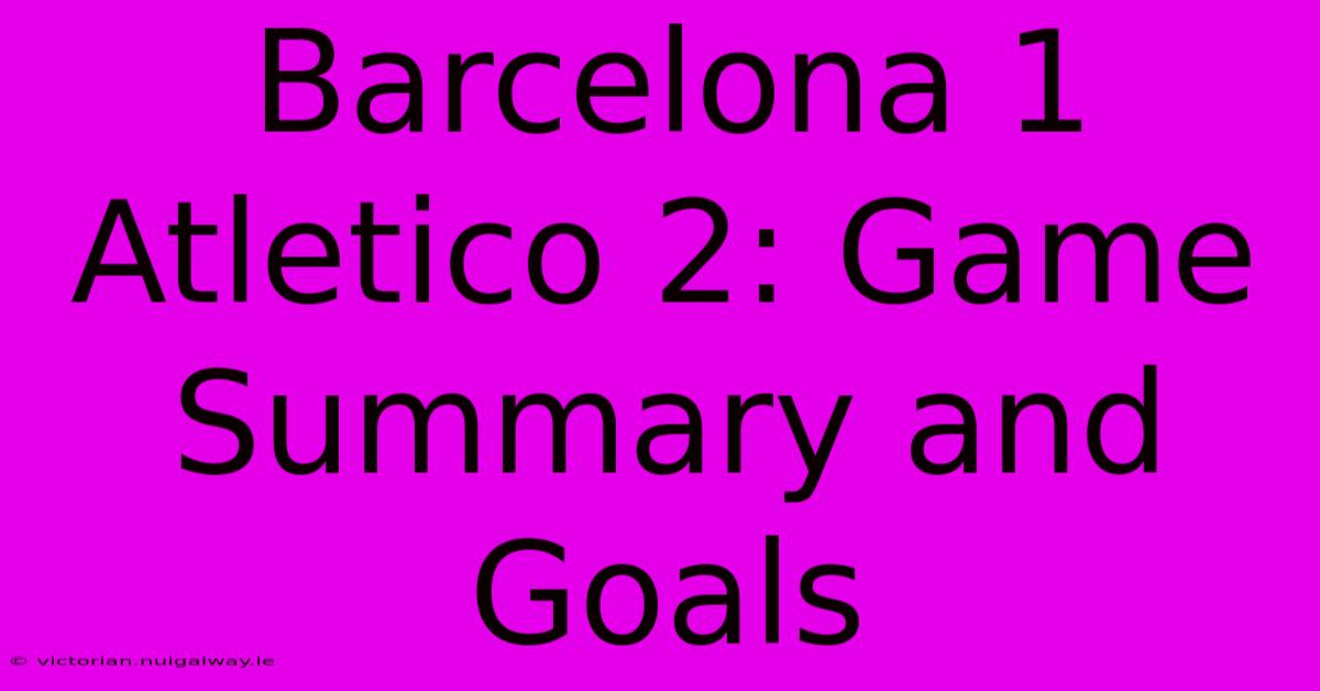 Barcelona 1 Atletico 2: Game Summary And Goals