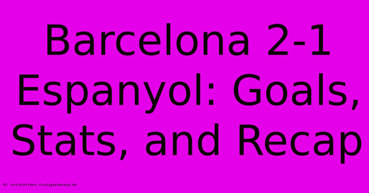 Barcelona 2-1 Espanyol: Goals, Stats, And Recap