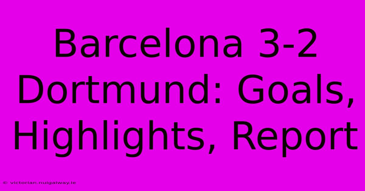 Barcelona 3-2 Dortmund: Goals, Highlights, Report