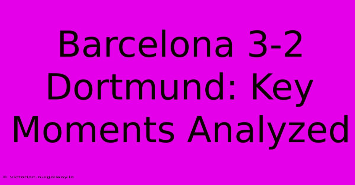 Barcelona 3-2 Dortmund: Key Moments Analyzed