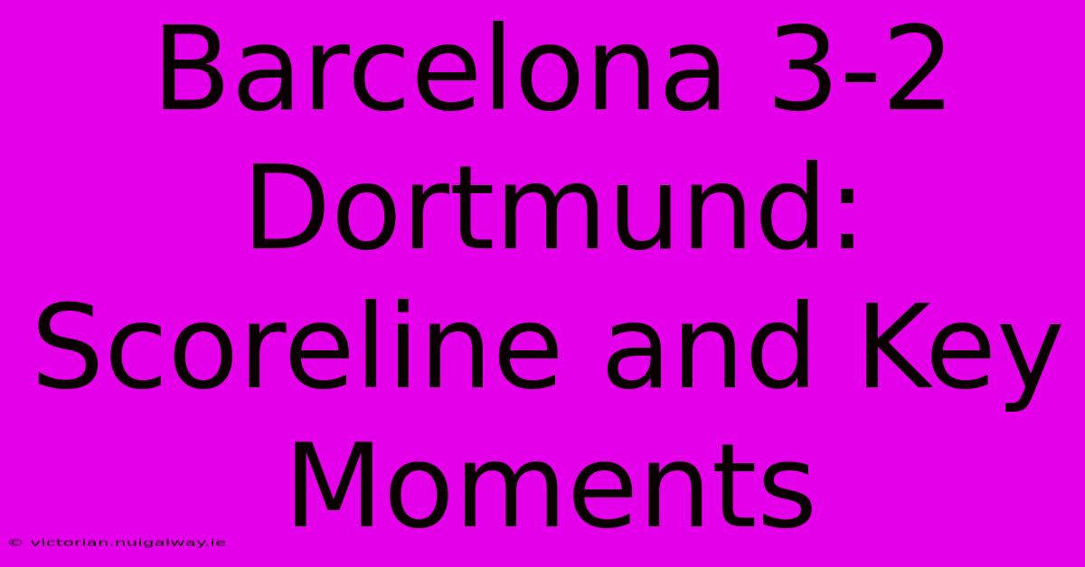 Barcelona 3-2 Dortmund: Scoreline And Key Moments