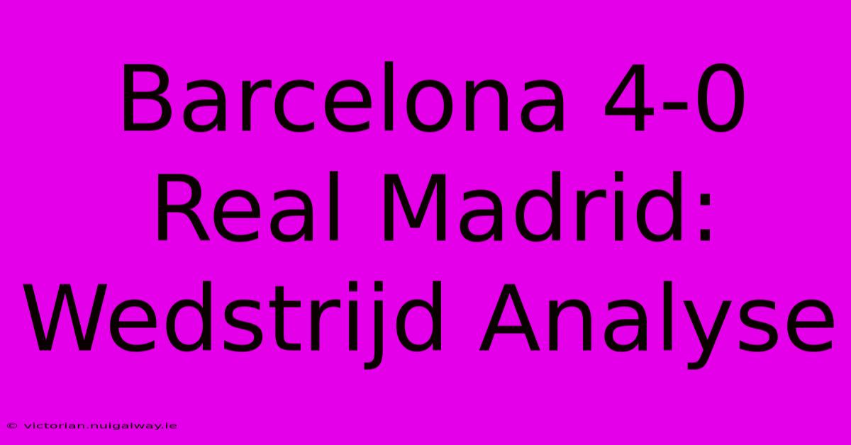 Barcelona 4-0 Real Madrid: Wedstrijd Analyse