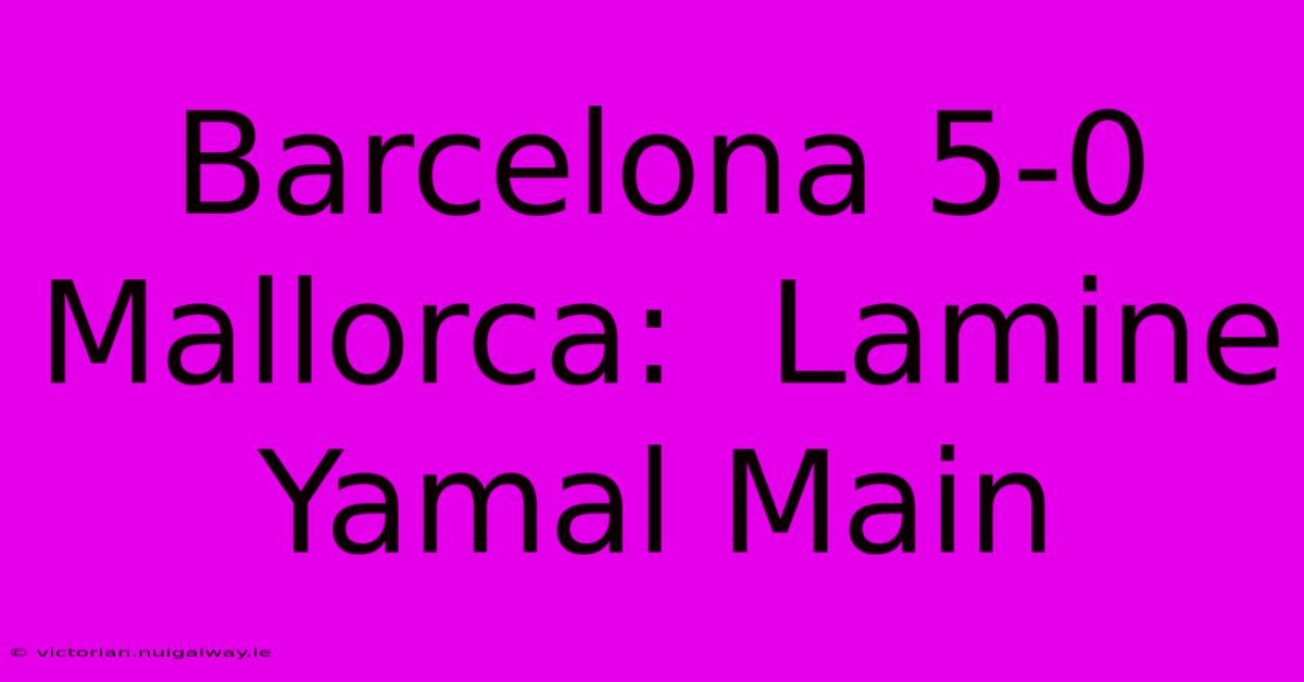 Barcelona 5-0 Mallorca:  Lamine Yamal Main