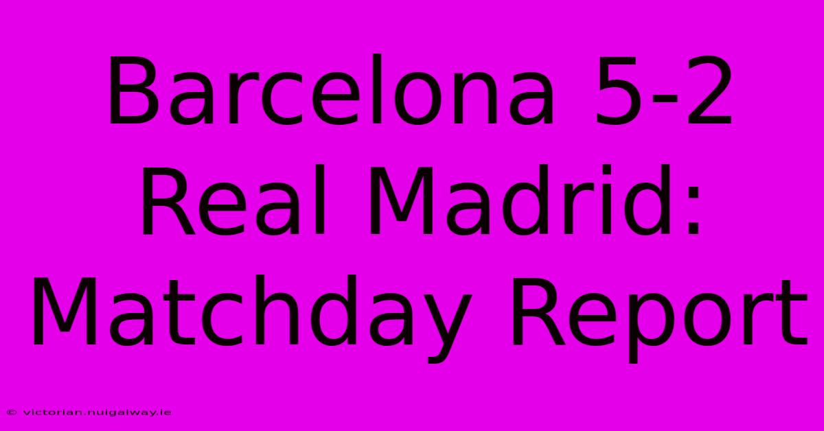 Barcelona 5-2 Real Madrid: Matchday Report