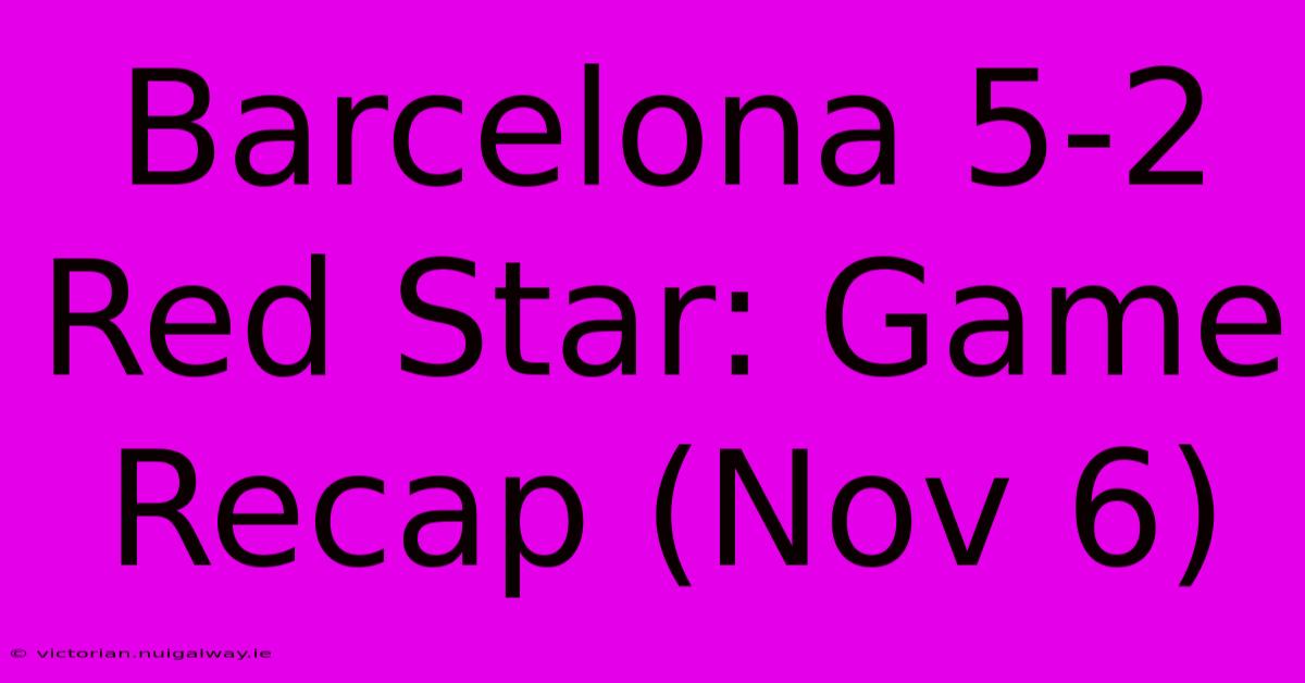 Barcelona 5-2 Red Star: Game Recap (Nov 6)