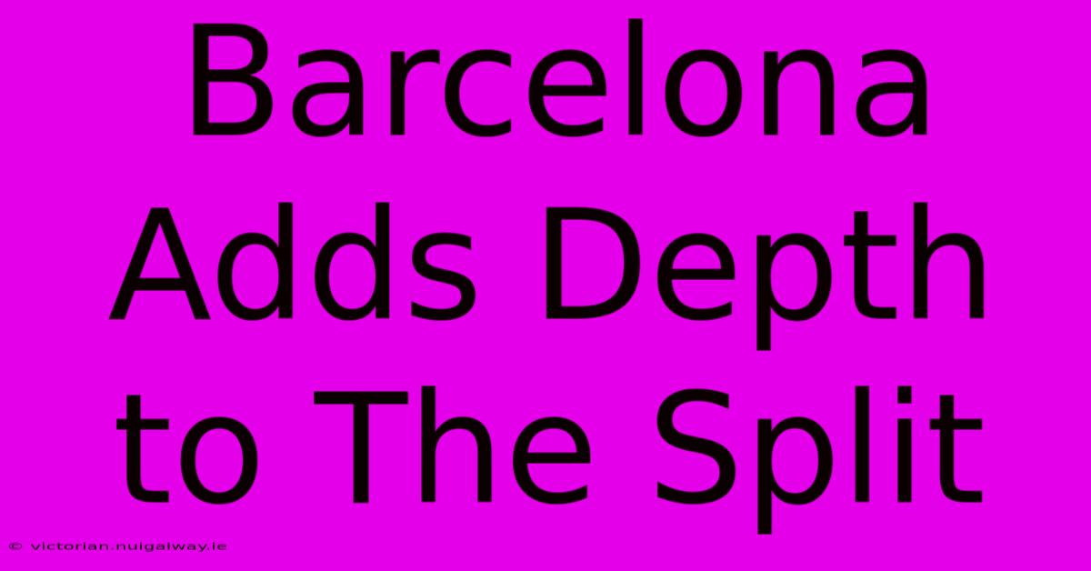 Barcelona Adds Depth To The Split