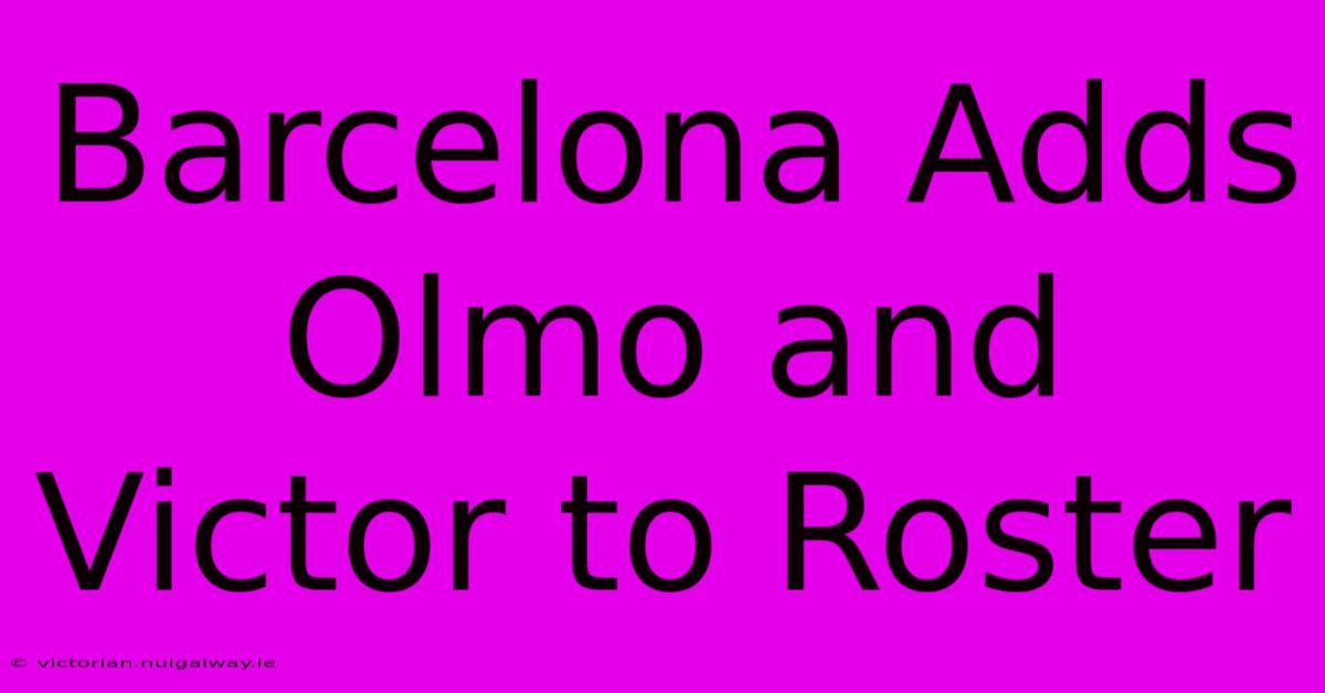 Barcelona Adds Olmo And Victor To Roster