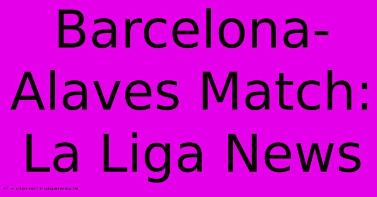 Barcelona-Alaves Match: La Liga News