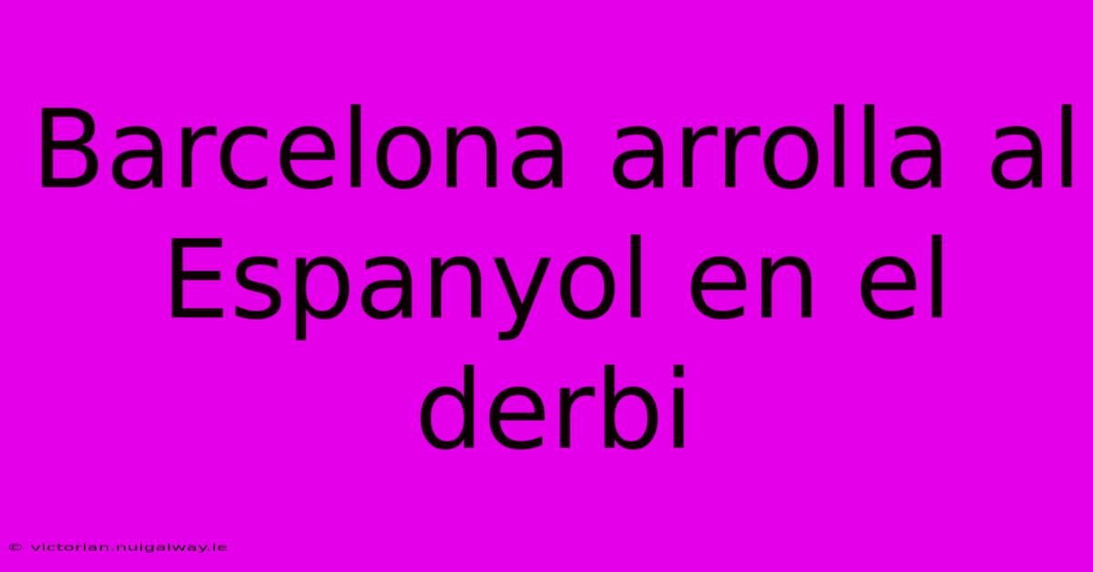 Barcelona Arrolla Al Espanyol En El Derbi 