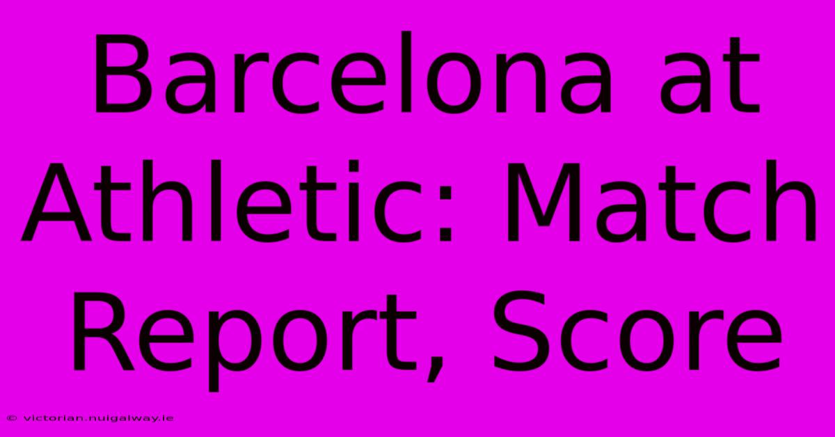 Barcelona At Athletic: Match Report, Score