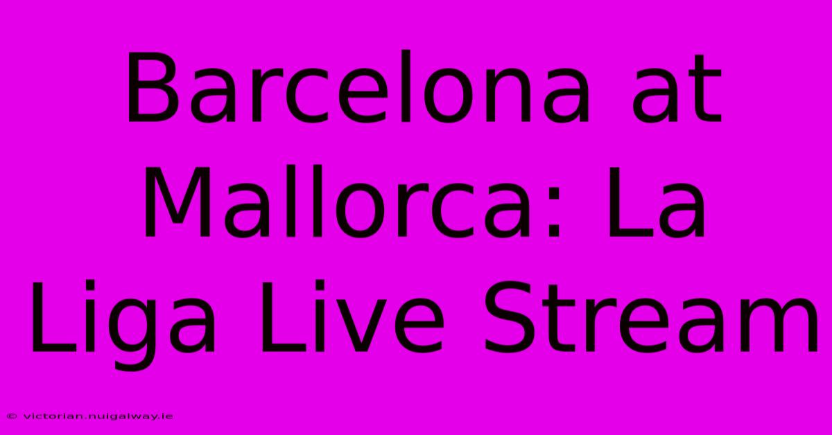 Barcelona At Mallorca: La Liga Live Stream