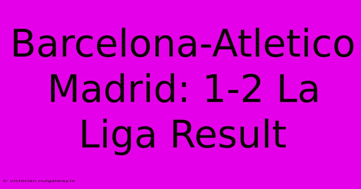 Barcelona-Atletico Madrid: 1-2 La Liga Result