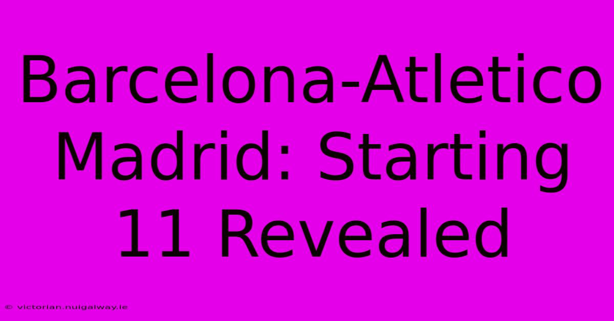 Barcelona-Atletico Madrid: Starting 11 Revealed