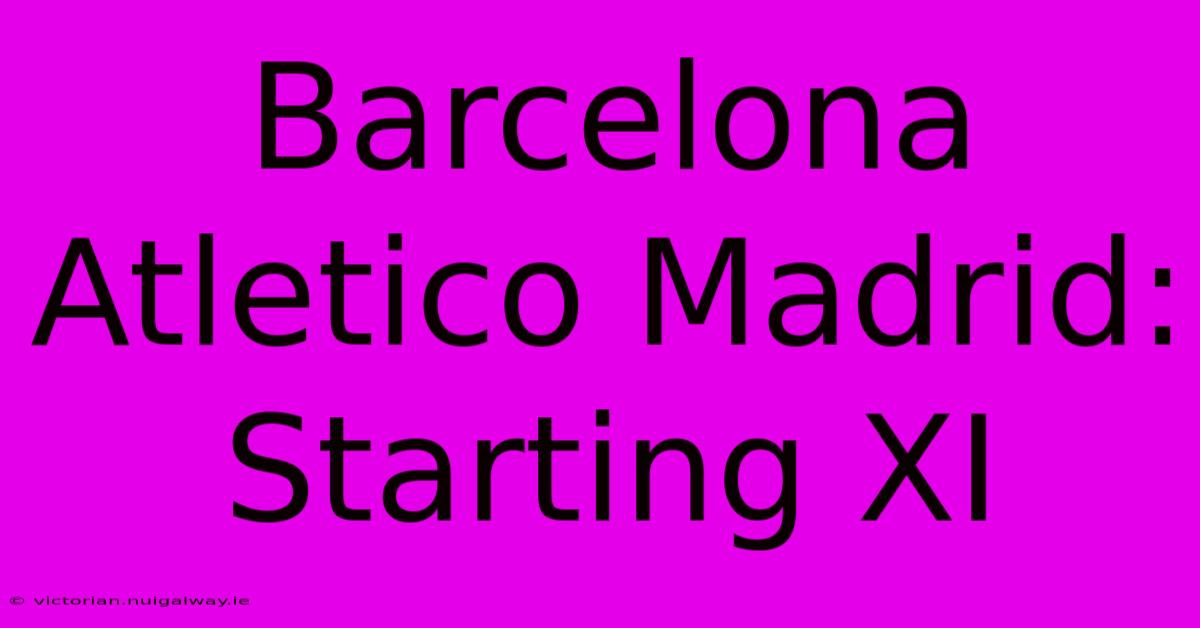 Barcelona Atletico Madrid: Starting XI