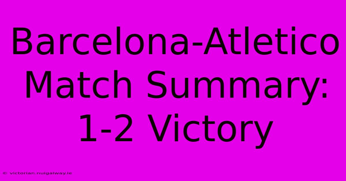 Barcelona-Atletico Match Summary: 1-2 Victory