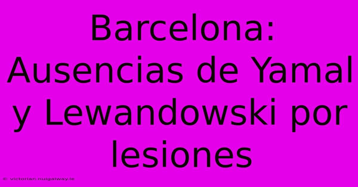 Barcelona: Ausencias De Yamal Y Lewandowski Por Lesiones