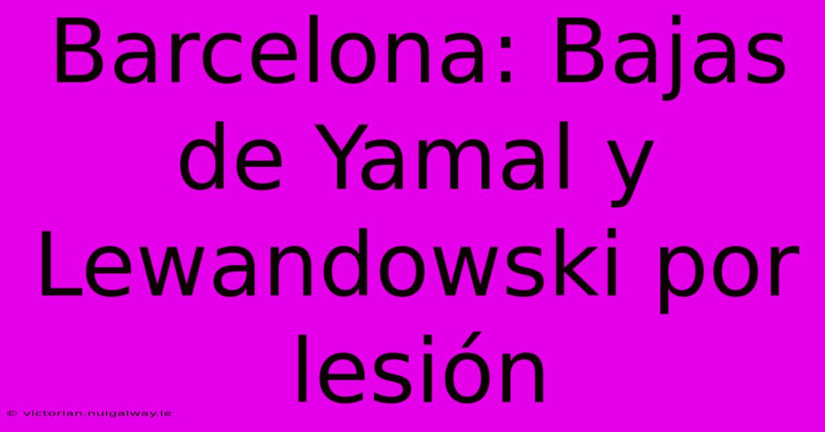 Barcelona: Bajas De Yamal Y Lewandowski Por Lesión