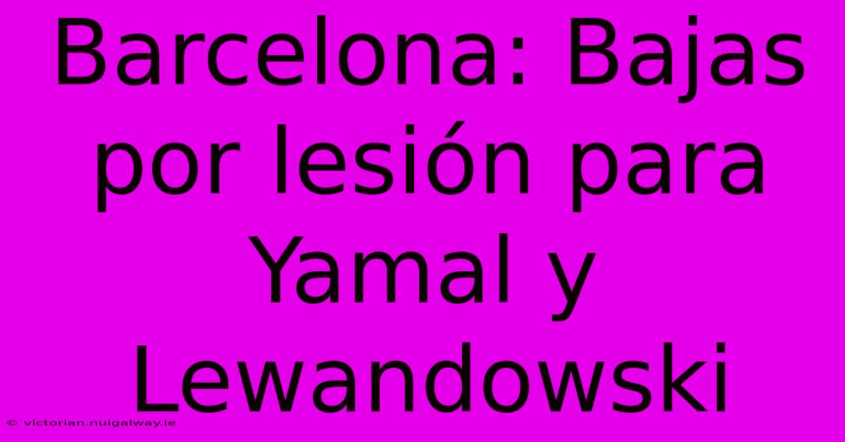 Barcelona: Bajas Por Lesión Para Yamal Y Lewandowski