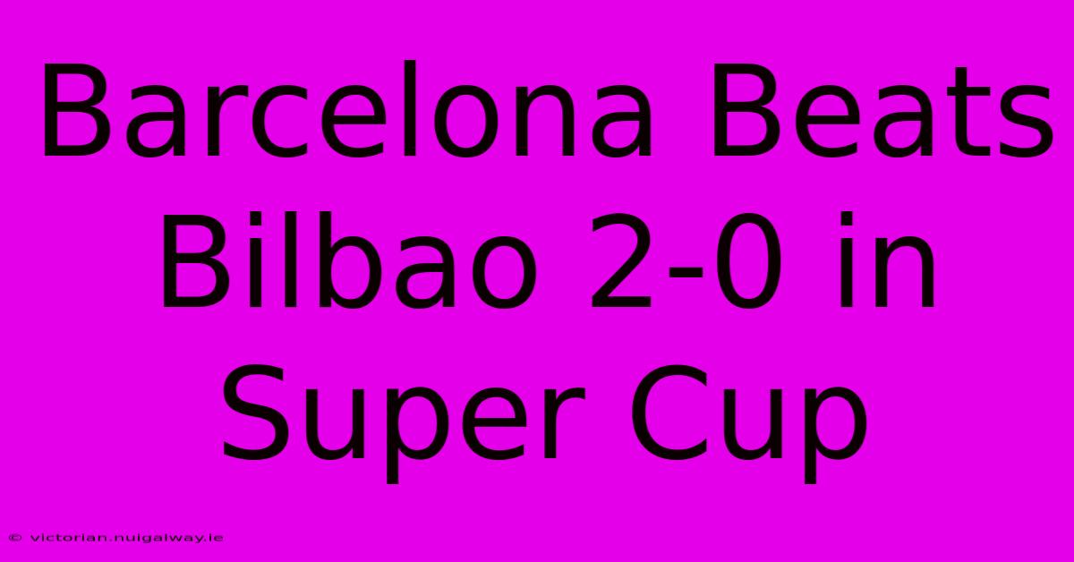 Barcelona Beats Bilbao 2-0 In Super Cup