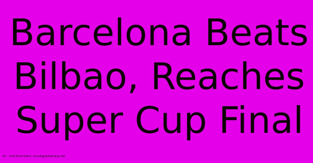 Barcelona Beats Bilbao, Reaches Super Cup Final