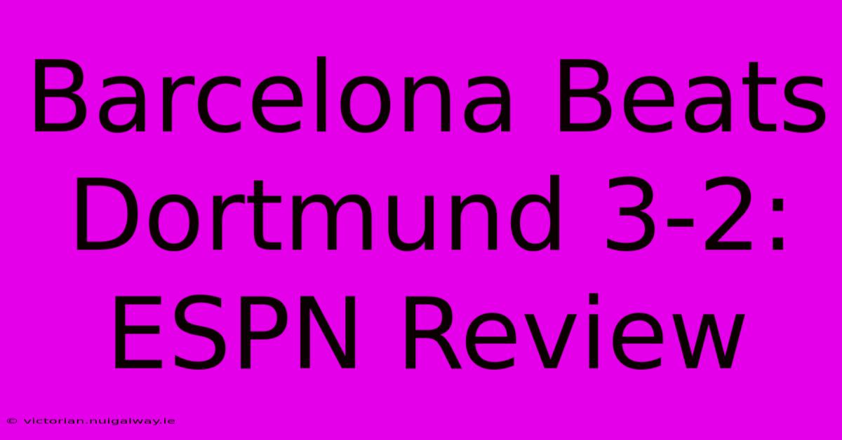 Barcelona Beats Dortmund 3-2: ESPN Review