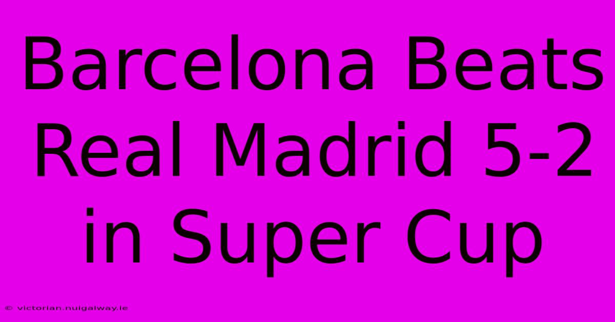 Barcelona Beats Real Madrid 5-2 In Super Cup