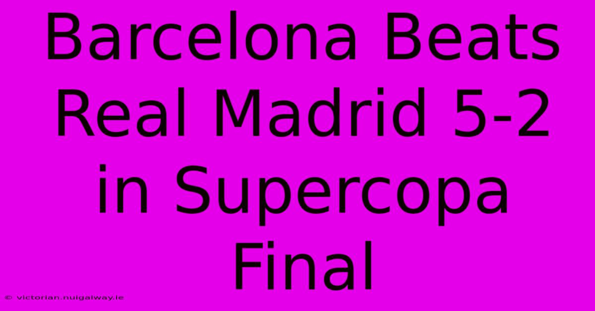 Barcelona Beats Real Madrid 5-2 In Supercopa Final