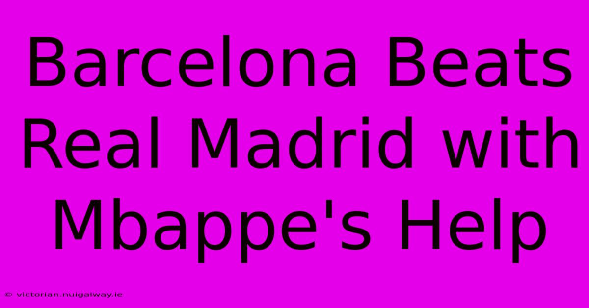 Barcelona Beats Real Madrid With Mbappe's Help