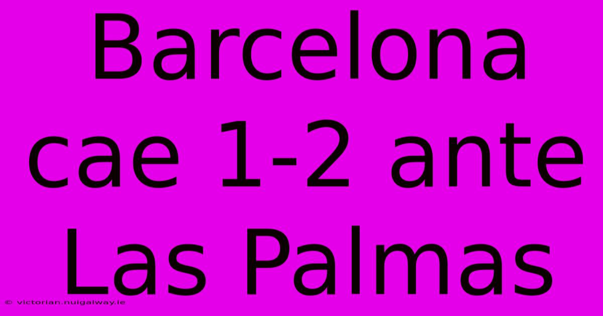 Barcelona Cae 1-2 Ante Las Palmas