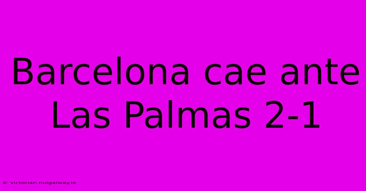 Barcelona Cae Ante Las Palmas 2-1