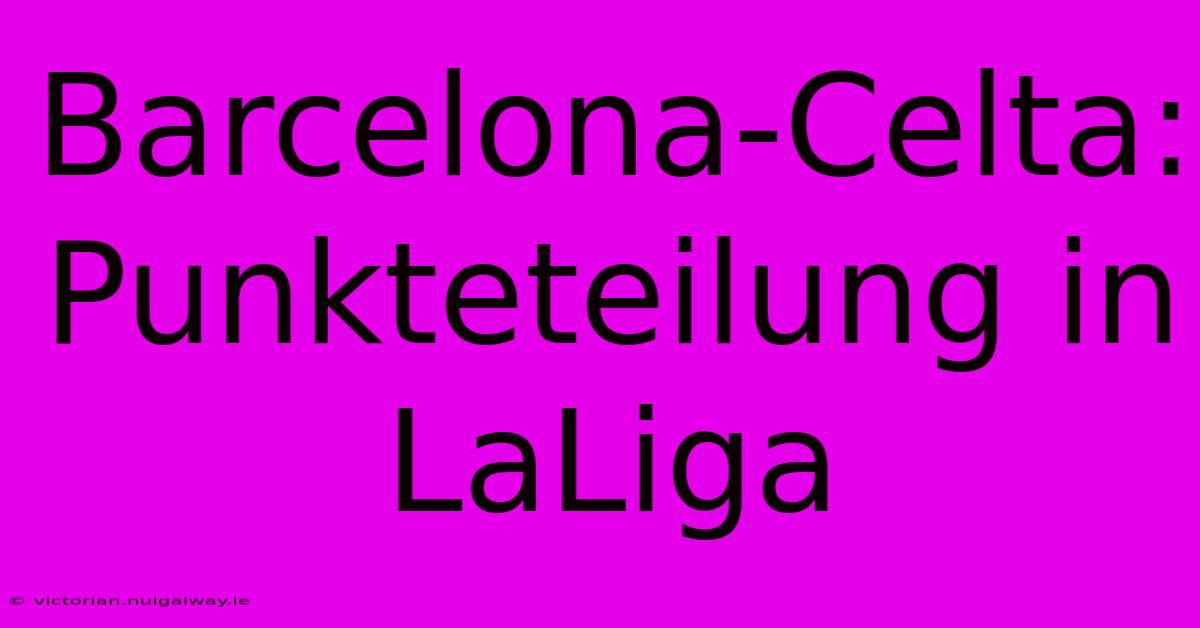 Barcelona-Celta: Punkteteilung In LaLiga