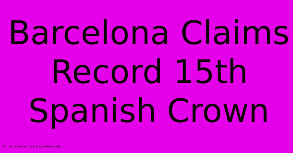 Barcelona Claims Record 15th Spanish Crown