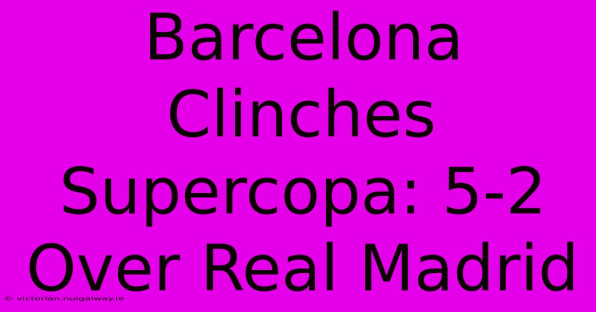 Barcelona Clinches Supercopa: 5-2 Over Real Madrid