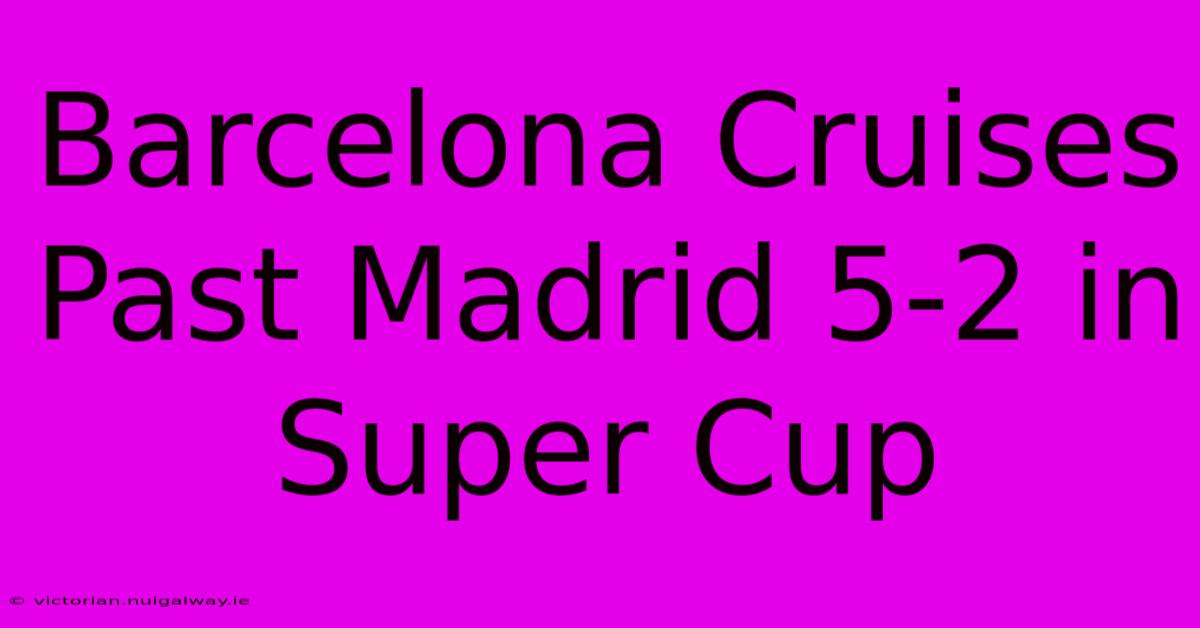 Barcelona Cruises Past Madrid 5-2 In Super Cup