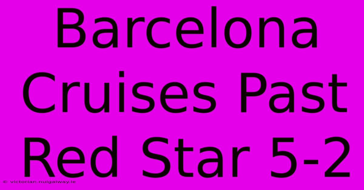 Barcelona Cruises Past Red Star 5-2