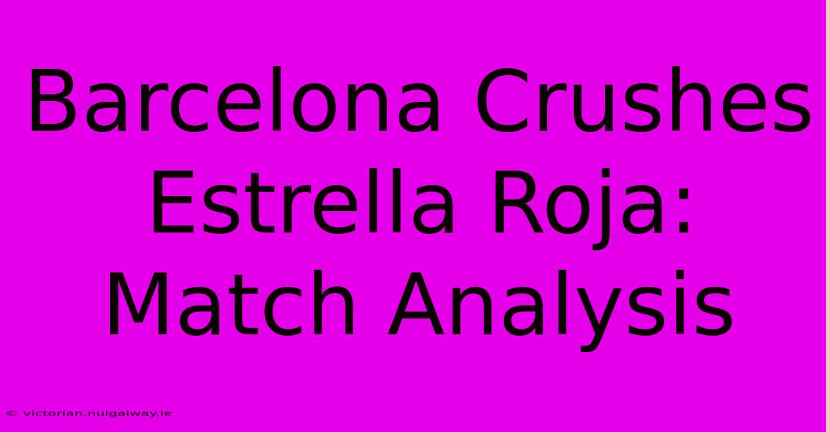 Barcelona Crushes Estrella Roja: Match Analysis 