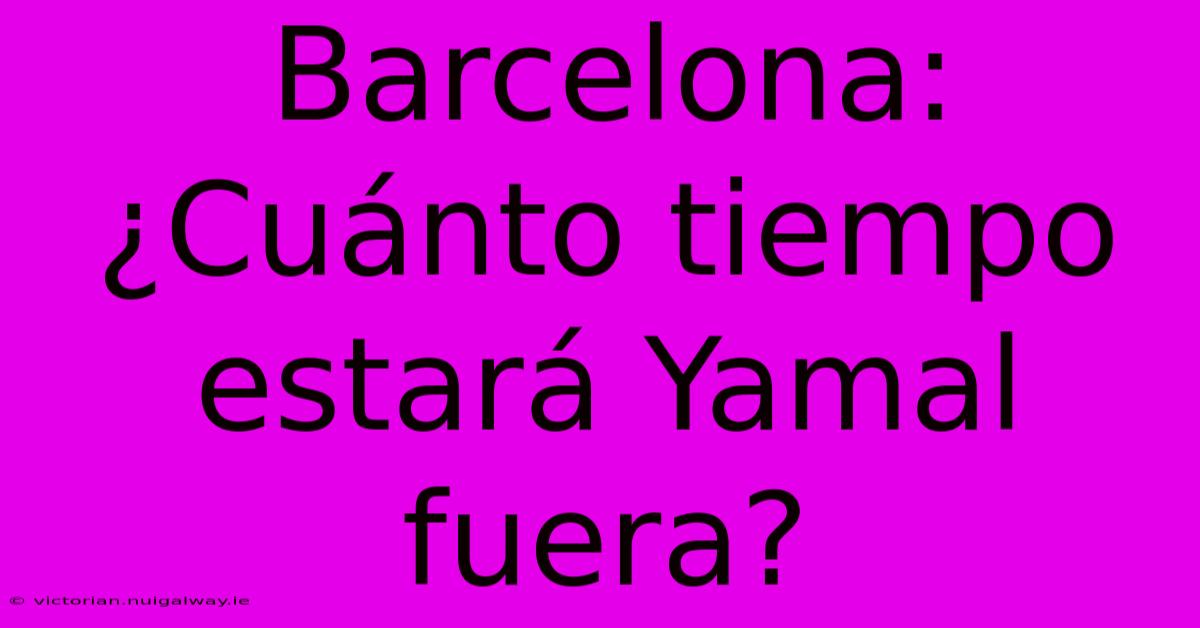 Barcelona: ¿Cuánto Tiempo Estará Yamal Fuera?