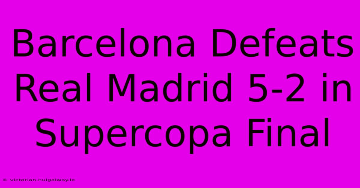 Barcelona Defeats Real Madrid 5-2 In Supercopa Final