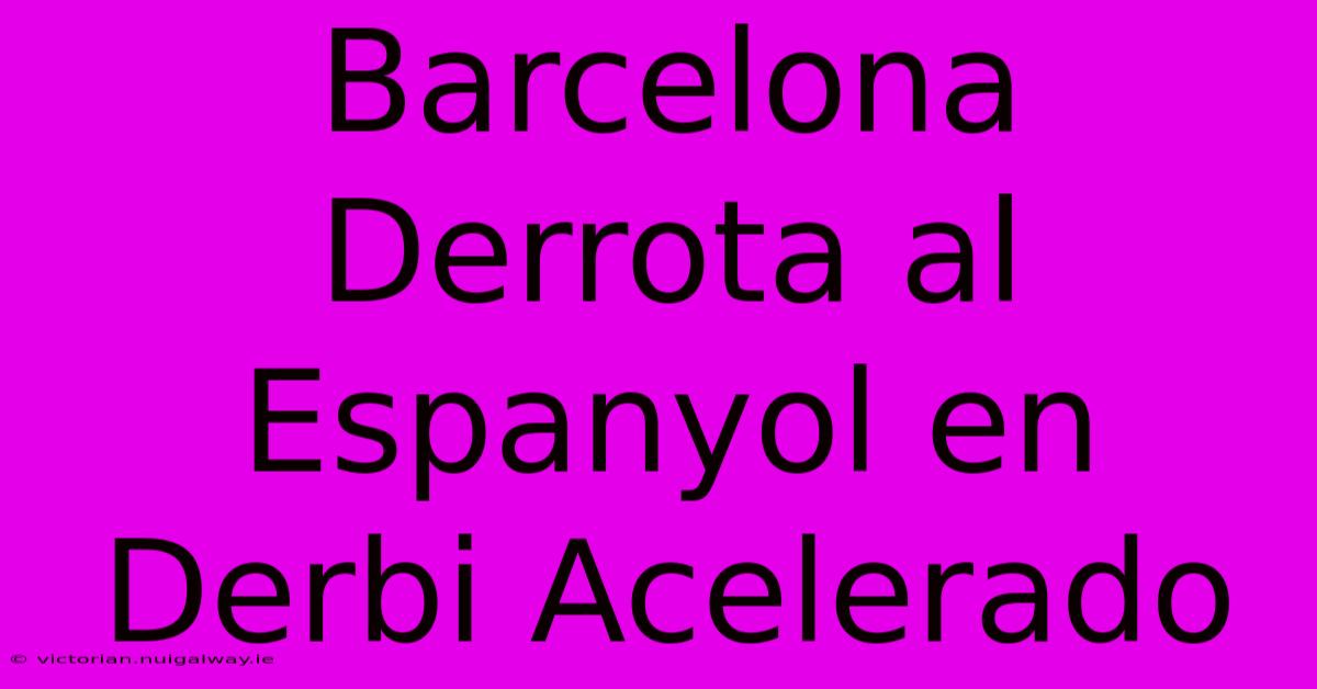 Barcelona Derrota Al Espanyol En Derbi Acelerado