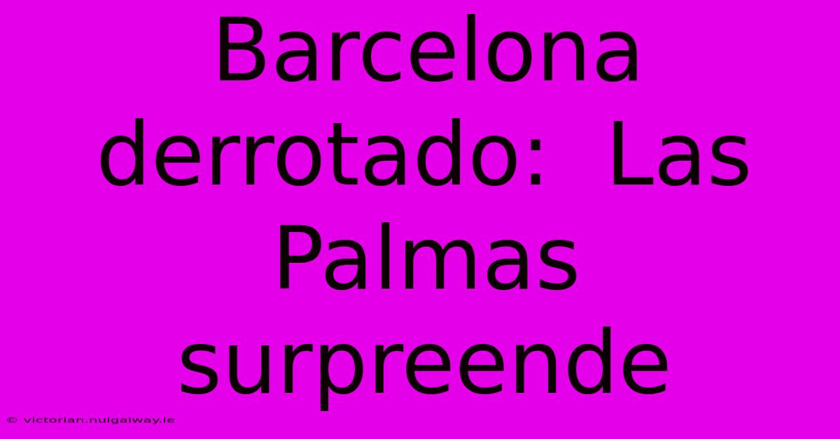 Barcelona Derrotado:  Las Palmas Surpreende