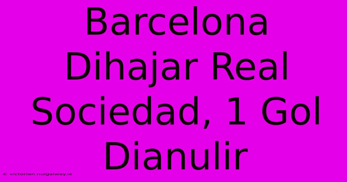 Barcelona Dihajar Real Sociedad, 1 Gol Dianulir 