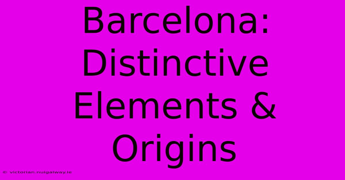 Barcelona: Distinctive Elements & Origins