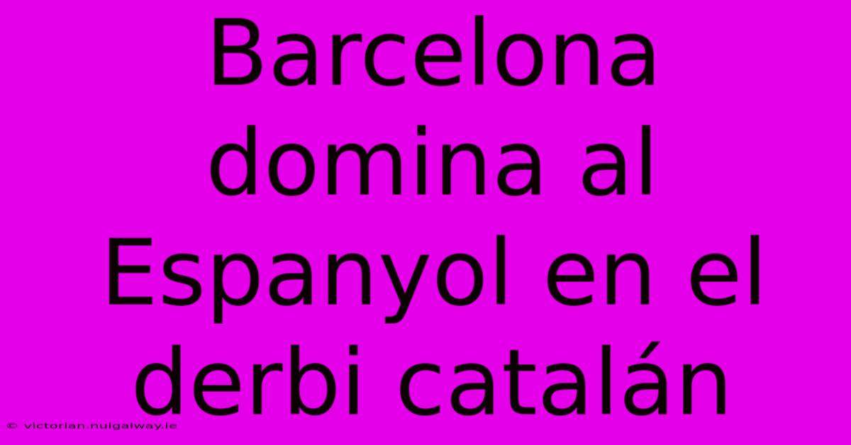 Barcelona Domina Al Espanyol En El Derbi Catalán 