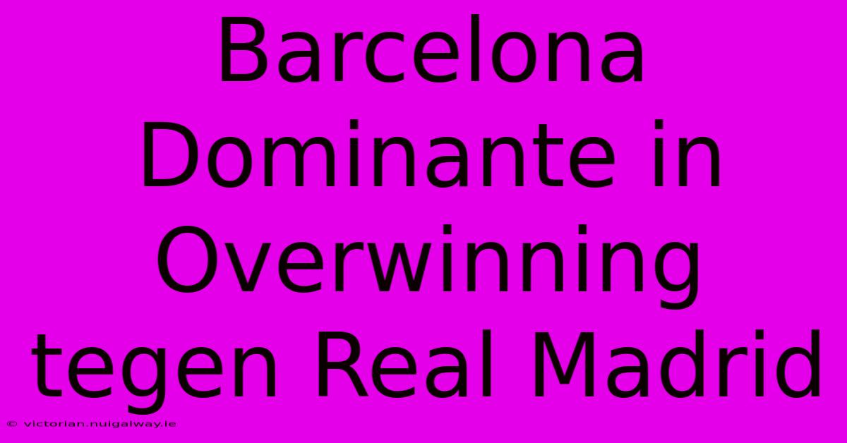 Barcelona Dominante In Overwinning Tegen Real Madrid