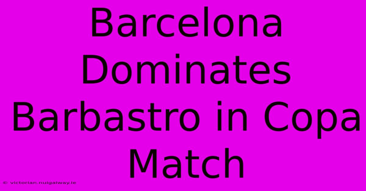 Barcelona Dominates Barbastro In Copa Match