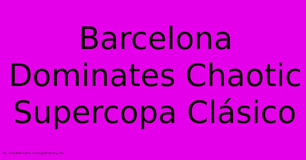 Barcelona Dominates Chaotic Supercopa Clásico