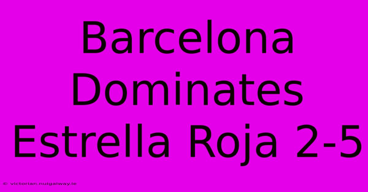 Barcelona Dominates Estrella Roja 2-5