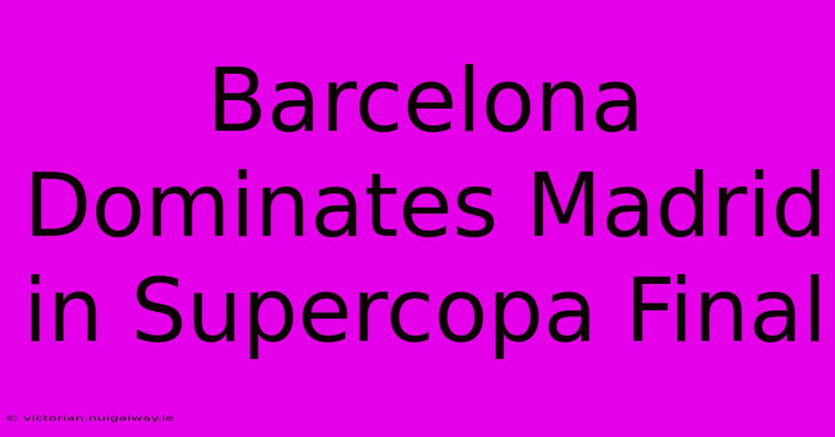 Barcelona Dominates Madrid In Supercopa Final