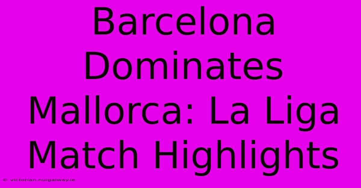 Barcelona Dominates Mallorca: La Liga Match Highlights