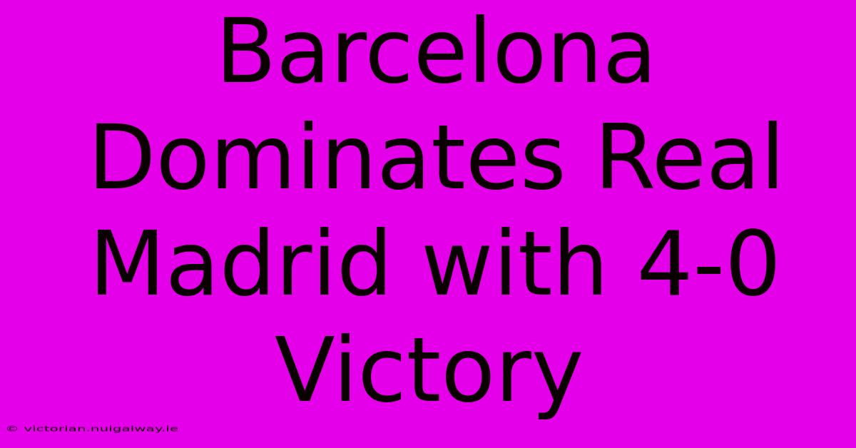 Barcelona Dominates Real Madrid With 4-0 Victory